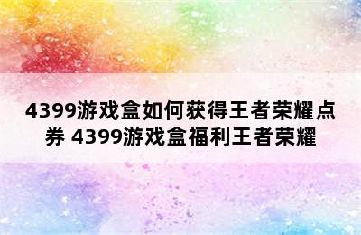 4399游戏盒如何获得王者荣耀点券 4399游戏盒福利王者荣耀